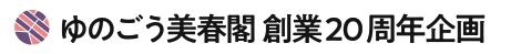 ゆのごう美春閣 創業20周年企画